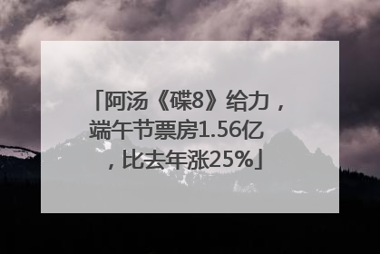 阿汤《碟8》给力，端午节票房1.56亿，比去年涨25%