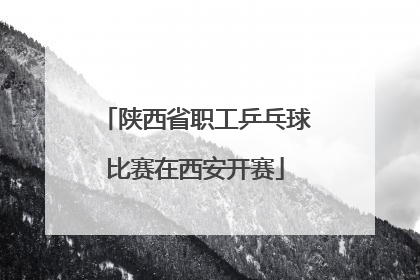 陕西省职工乒乓球比赛在西安开赛