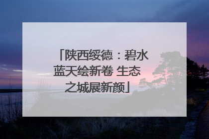 陕西绥德：碧水蓝天绘新卷 生态之城展新颜