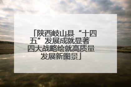 陕西岐山县“十四五”发展成就显著 四大战略绘就高质量发展新图景