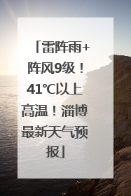 雷阵雨+阵风9级！41℃以上高温！淄博最新天气预报