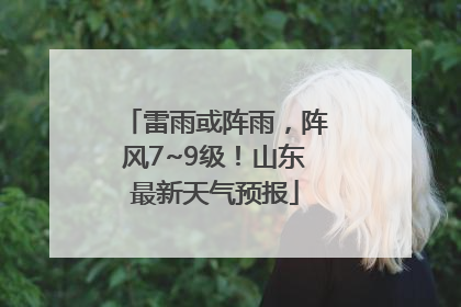雷雨或阵雨，阵风7~9级！山东最新天气预报