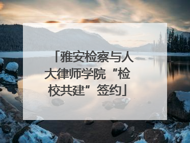 雅安检察与人大律师学院“检校共建”签约