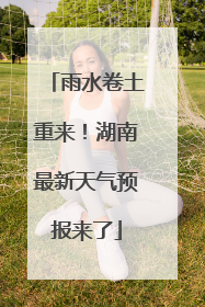 雨水卷土重来！湖南最新天气预报来了