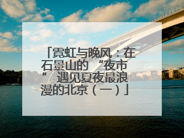 霓虹与晚风：在石景山的 “夜市” 遇见夏夜最浪漫的北京（一）
