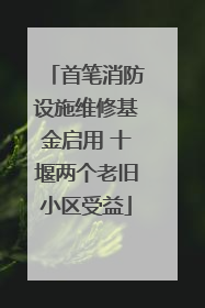 首笔消防设施维修基金启用 十堰两个老旧小区受益