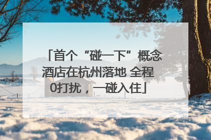 首个“碰一下”概念酒店在杭州落地 全程0打扰，一碰入住