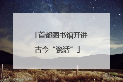 首都图书馆开讲古今“瓷话”