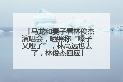 马龙和妻子看林俊杰演唱会，晒照称“嗓子又哑了”，林高远也去了，林俊杰回应