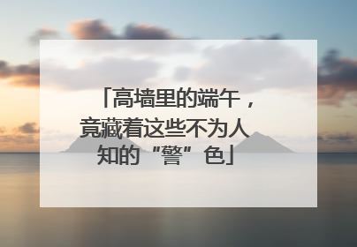 高墙里的端午，竟藏着这些不为人知的“警”色