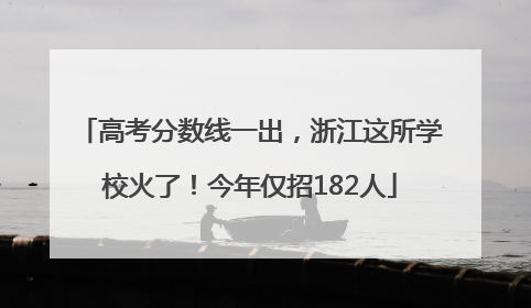 高考分数线一出，浙江这所学校火了！今年仅招182人