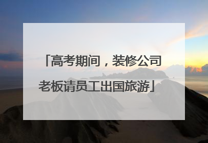 高考期间，装修公司老板请员工出国旅游