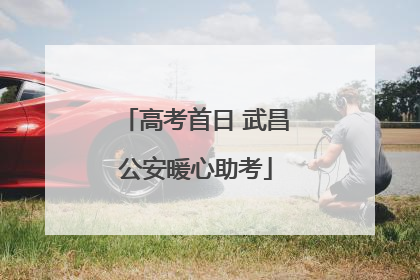 高考首日 武昌公安暖心助考