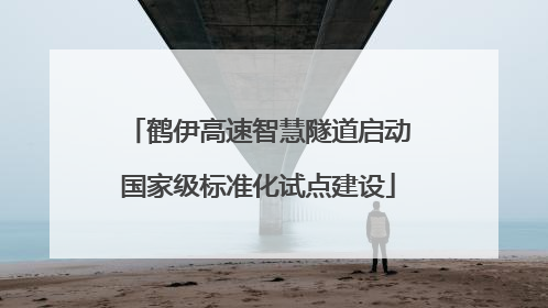 鹤伊高速智慧隧道启动国家级标准化试点建设