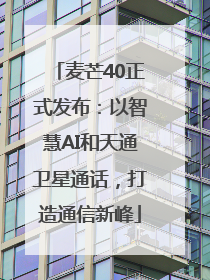 麦芒40正式发布：以智慧AI和天通卫星通话，打造通信新峰