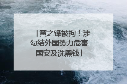 黄之锋被拘！涉勾结外国势力危害国安及洗黑钱