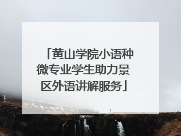 黄山学院小语种微专业学生助力景区外语讲解服务