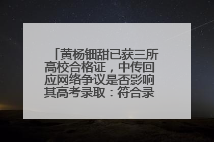 黄杨钿甜已获三所高校合格证，中传回应网络争议是否影响其高考录取：符合录取条件就能录取