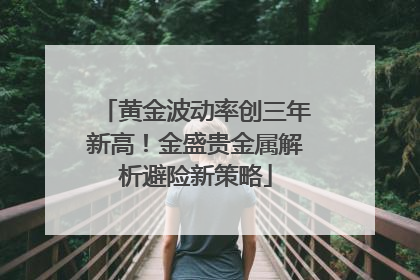 黄金波动率创三年新高！金盛贵金属解析避险新策略