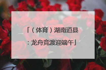 （体育）湖南道县：龙舟竞渡迎端午