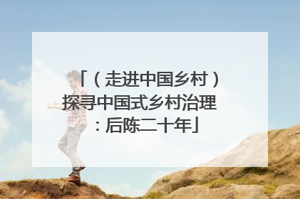 （走进中国乡村）探寻中国式乡村治理：后陈二十年