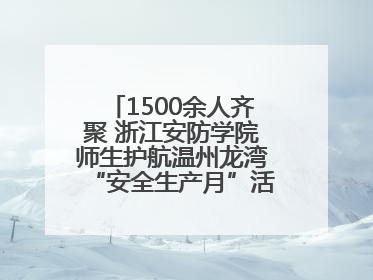 1500余人齐聚 浙江安防学院师生护航温州龙湾“安全生产月”活动火热开展