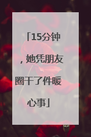 15分钟，她凭朋友圈干了件暖心事