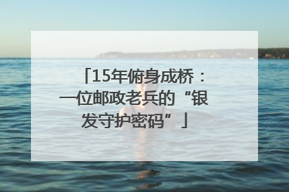 15年俯身成桥：一位邮政老兵的“银发守护密码”