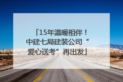15年温暖相伴！中建七局建装公司“爱心送考”再出发