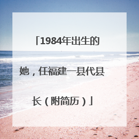 1984年出生的她，任福建一县代县长（附简历）