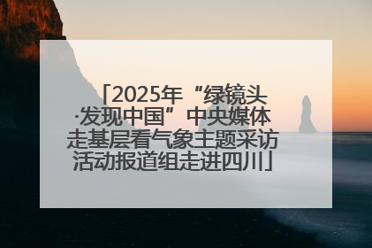 2025年“绿镜头·发现中国”中央媒体走基层看气象主题采访活动报道组走进四川