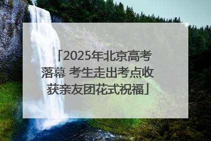 2025年北京高考落幕 考生走出考点收获亲友团花式祝福