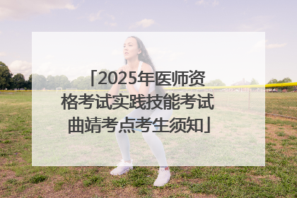 2025年医师资格考试实践技能考试曲靖考点考生须知