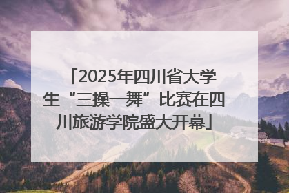 2025年四川省大学生“三操一舞”比赛在四川旅游学院盛大开幕