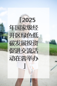 2025年国家级经开区绿色低碳发展投资促进交流活动在蓉举办