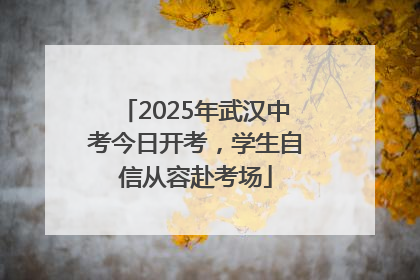 2025年武汉中考今日开考，学生自信从容赴考场