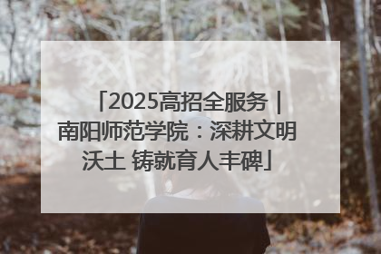 2025高招全服务｜南阳师范学院：深耕文明沃土 铸就育人丰碑
