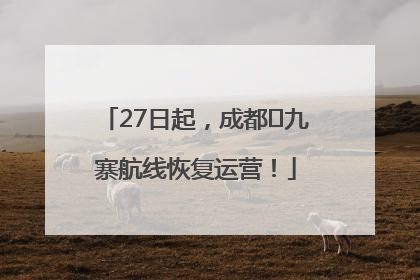 27日起，成都⇋九寨航线恢复运营！