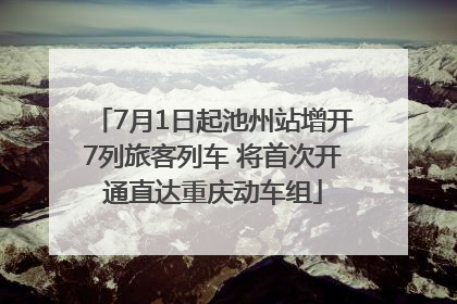 7月1日起池州站增开7列旅客列车 将首次开通直达重庆动车组