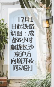 7月1日起铁路调图：成都6小时飙拢长沙 京沪方向增开夜间动卧