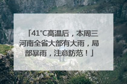 41℃高温后，本周三河南全省大部有大雨，局部暴雨，注意防范！