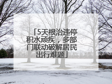 5天根治违停积水顽疾，多部门联动破解居民出行难题