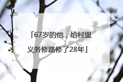 67岁的他，给村里义务修路修了28年