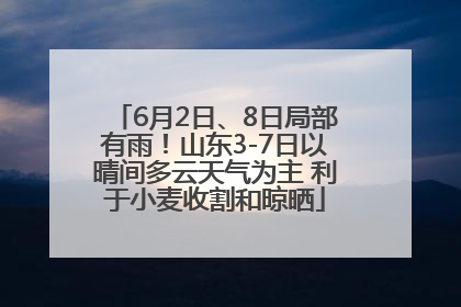 6月2日、8日局部有雨！山东3-7日以晴间多云天气为主 利于小麦收割和晾晒