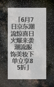 6月7日京东潮流惊喜日火爆来袭 潮流服饰美妆下单立享85折