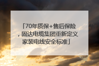 70年质保+售后保险，固达电缆集团重新定义家装电线安全标准