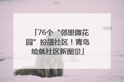 76个“邻里微花园”扮靓社区！青岛绘就社区新图景