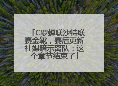 C罗蝉联沙特联赛金靴，赛后更新社媒暗示离队：这个章节结束了
