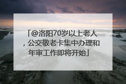 @洛阳70岁以上老人，公交敬老卡集中办理和年审工作即将开始