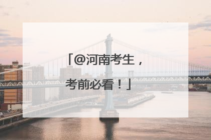 @河南考生，考前必看！